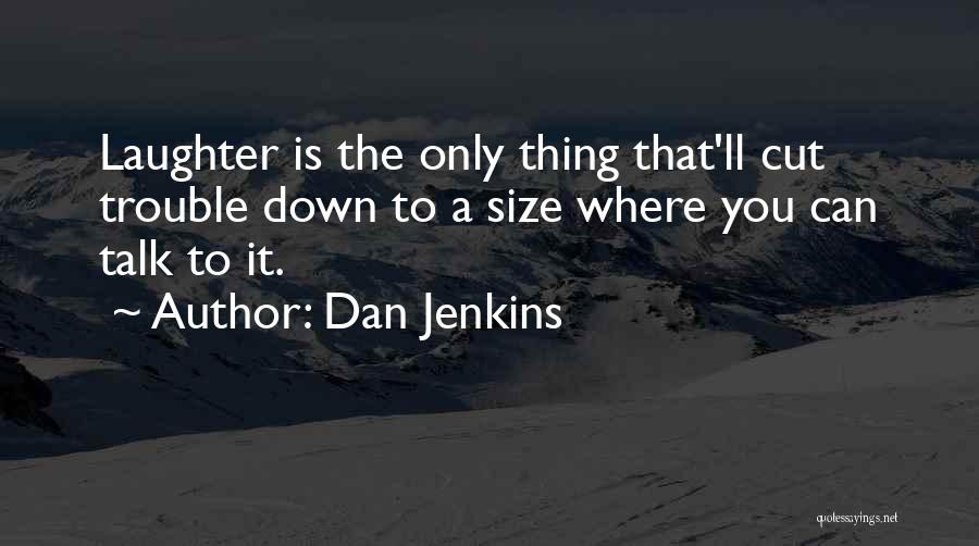 Dan Jenkins Quotes: Laughter Is The Only Thing That'll Cut Trouble Down To A Size Where You Can Talk To It.