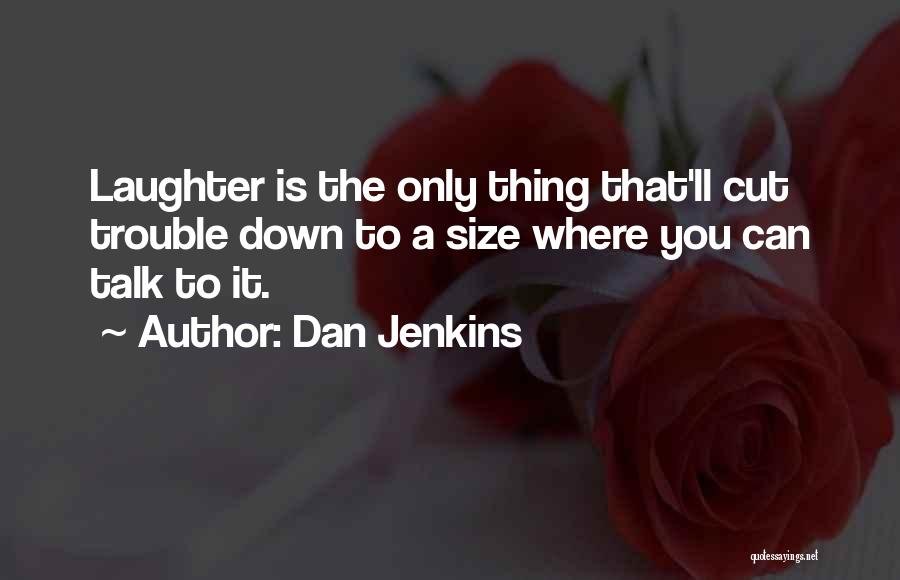 Dan Jenkins Quotes: Laughter Is The Only Thing That'll Cut Trouble Down To A Size Where You Can Talk To It.