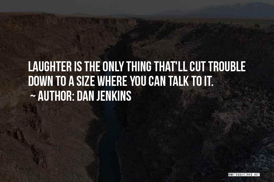 Dan Jenkins Quotes: Laughter Is The Only Thing That'll Cut Trouble Down To A Size Where You Can Talk To It.