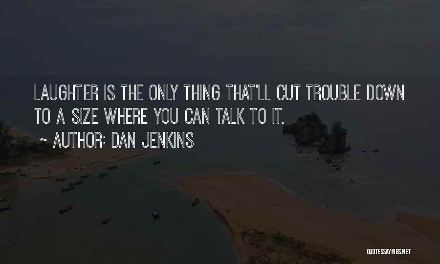 Dan Jenkins Quotes: Laughter Is The Only Thing That'll Cut Trouble Down To A Size Where You Can Talk To It.