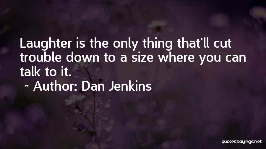 Dan Jenkins Quotes: Laughter Is The Only Thing That'll Cut Trouble Down To A Size Where You Can Talk To It.