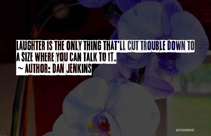 Dan Jenkins Quotes: Laughter Is The Only Thing That'll Cut Trouble Down To A Size Where You Can Talk To It.