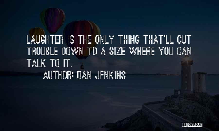 Dan Jenkins Quotes: Laughter Is The Only Thing That'll Cut Trouble Down To A Size Where You Can Talk To It.