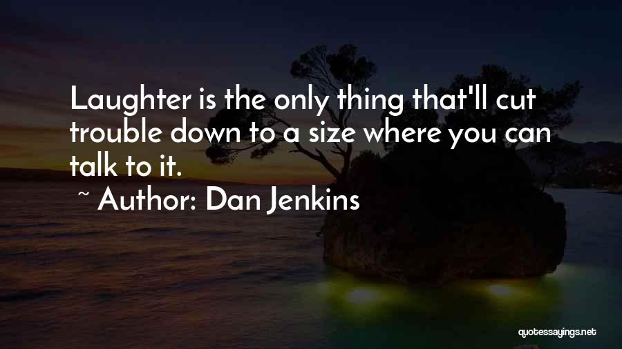 Dan Jenkins Quotes: Laughter Is The Only Thing That'll Cut Trouble Down To A Size Where You Can Talk To It.