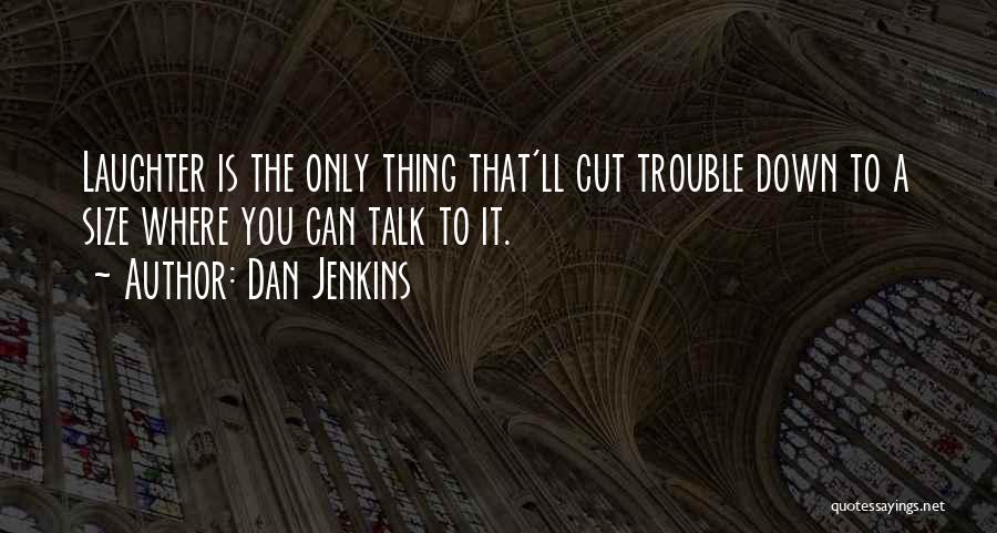 Dan Jenkins Quotes: Laughter Is The Only Thing That'll Cut Trouble Down To A Size Where You Can Talk To It.