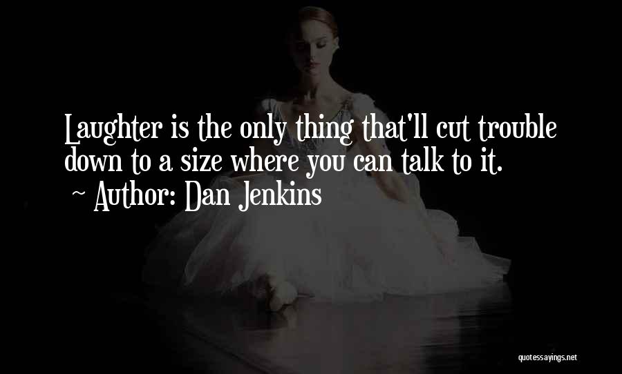 Dan Jenkins Quotes: Laughter Is The Only Thing That'll Cut Trouble Down To A Size Where You Can Talk To It.