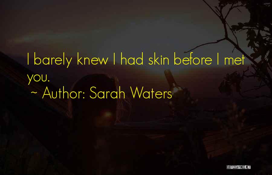 Sarah Waters Quotes: I Barely Knew I Had Skin Before I Met You.