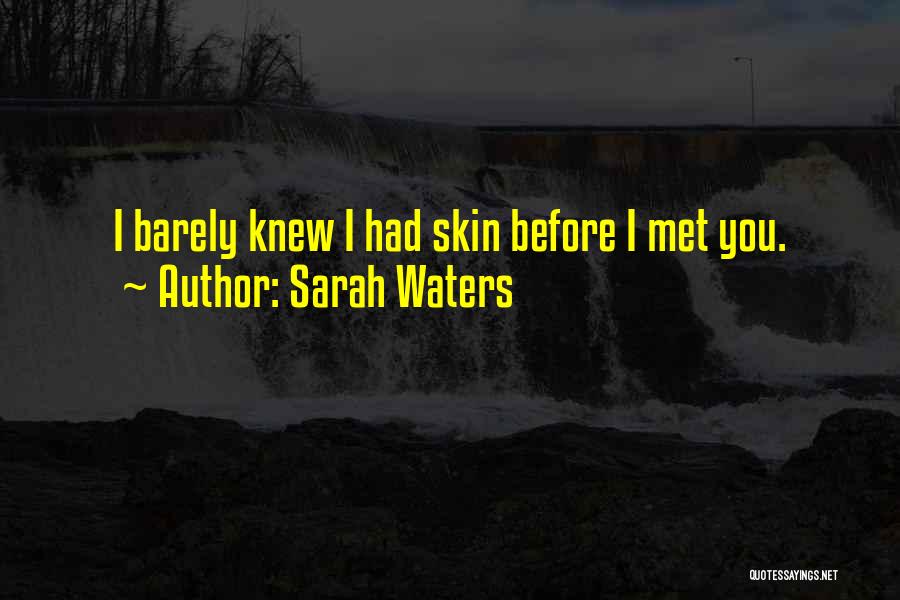 Sarah Waters Quotes: I Barely Knew I Had Skin Before I Met You.