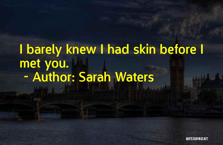 Sarah Waters Quotes: I Barely Knew I Had Skin Before I Met You.