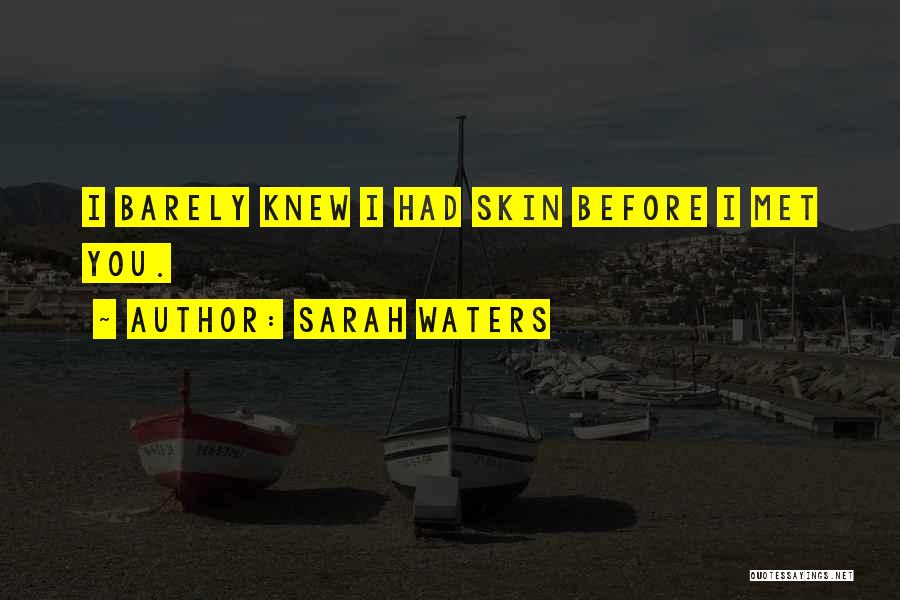 Sarah Waters Quotes: I Barely Knew I Had Skin Before I Met You.