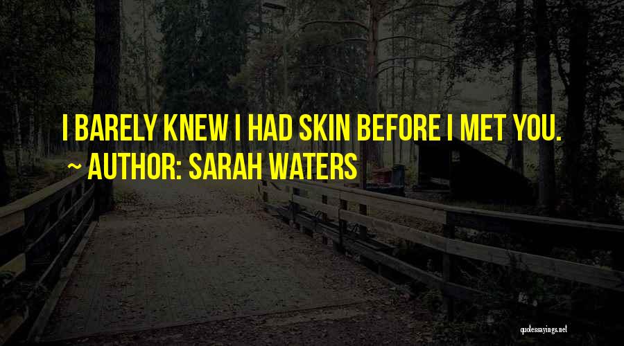 Sarah Waters Quotes: I Barely Knew I Had Skin Before I Met You.