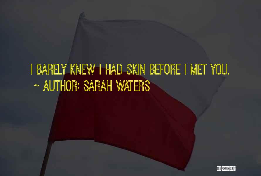 Sarah Waters Quotes: I Barely Knew I Had Skin Before I Met You.