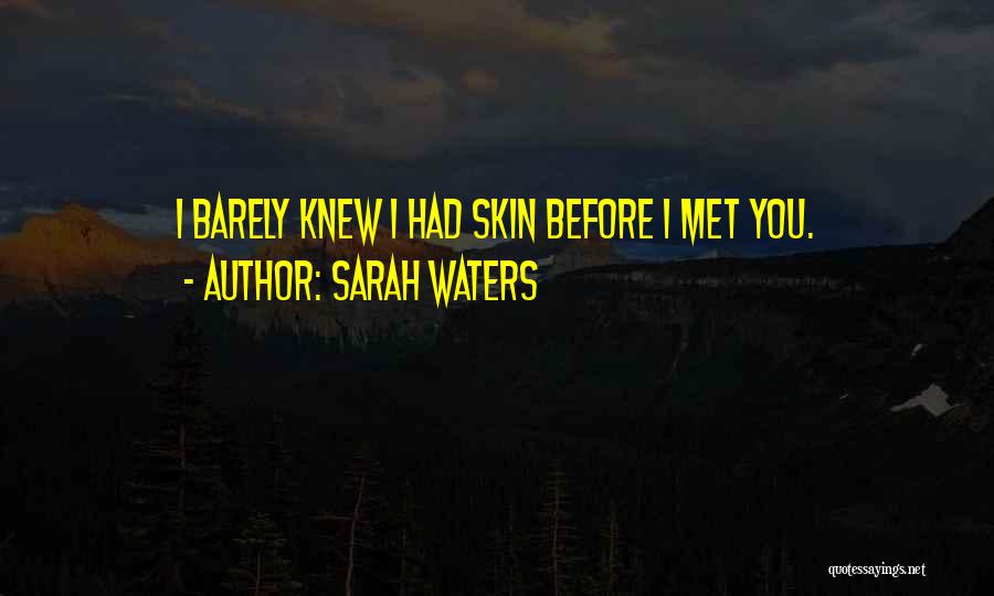 Sarah Waters Quotes: I Barely Knew I Had Skin Before I Met You.