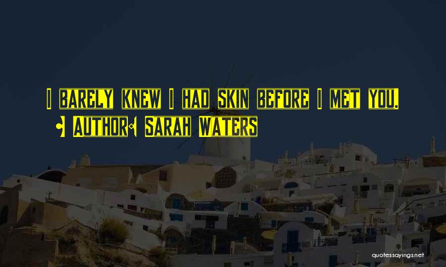 Sarah Waters Quotes: I Barely Knew I Had Skin Before I Met You.