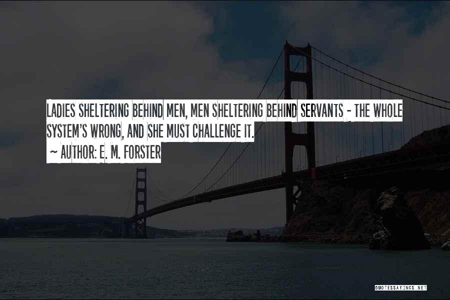 E. M. Forster Quotes: Ladies Sheltering Behind Men, Men Sheltering Behind Servants - The Whole System's Wrong, And She Must Challenge It.