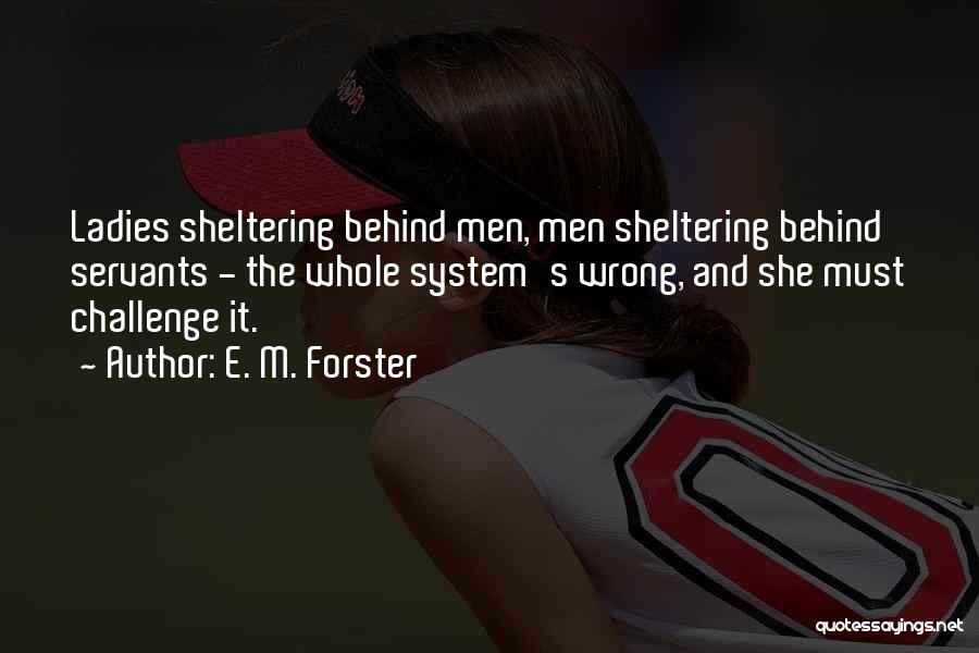 E. M. Forster Quotes: Ladies Sheltering Behind Men, Men Sheltering Behind Servants - The Whole System's Wrong, And She Must Challenge It.