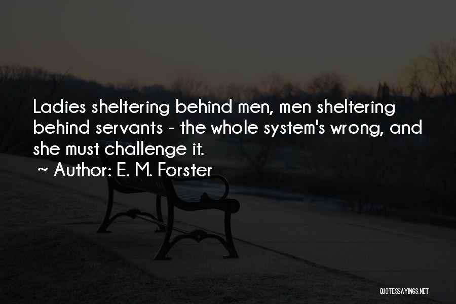 E. M. Forster Quotes: Ladies Sheltering Behind Men, Men Sheltering Behind Servants - The Whole System's Wrong, And She Must Challenge It.