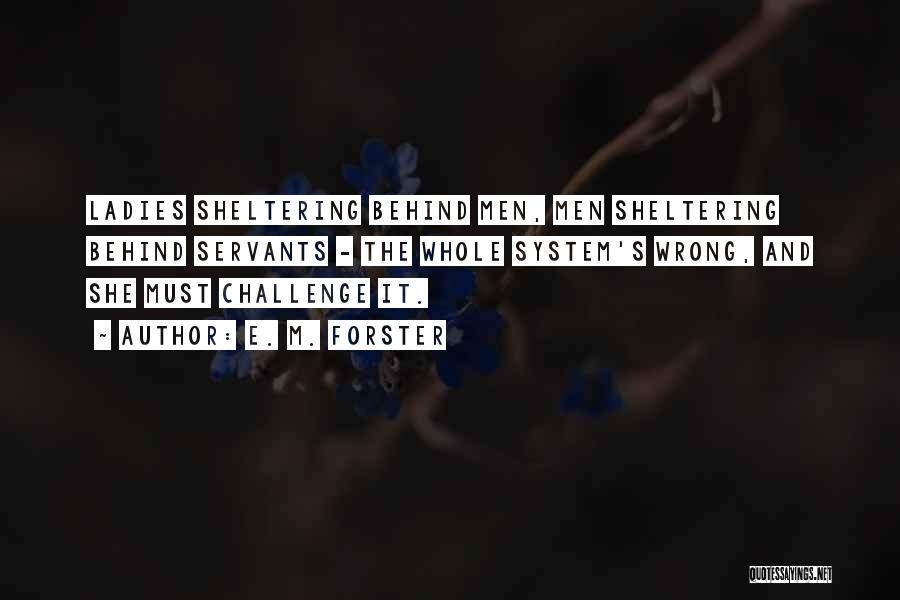 E. M. Forster Quotes: Ladies Sheltering Behind Men, Men Sheltering Behind Servants - The Whole System's Wrong, And She Must Challenge It.