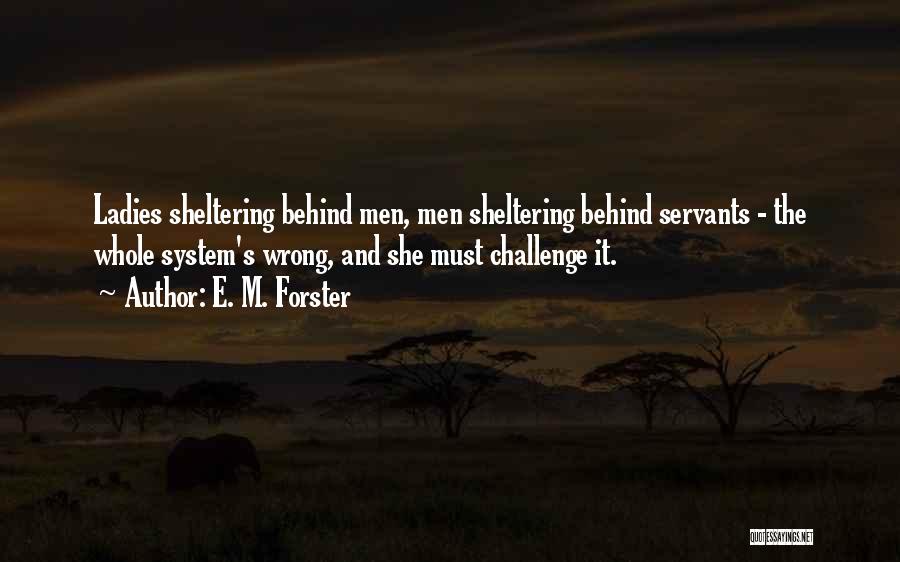 E. M. Forster Quotes: Ladies Sheltering Behind Men, Men Sheltering Behind Servants - The Whole System's Wrong, And She Must Challenge It.