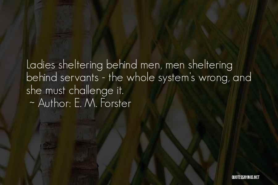 E. M. Forster Quotes: Ladies Sheltering Behind Men, Men Sheltering Behind Servants - The Whole System's Wrong, And She Must Challenge It.