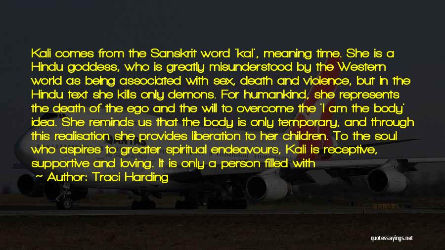 Traci Harding Quotes: Kali Comes From The Sanskrit Word 'kal', Meaning Time. She Is A Hindu Goddess, Who Is Greatly Misunderstood By The