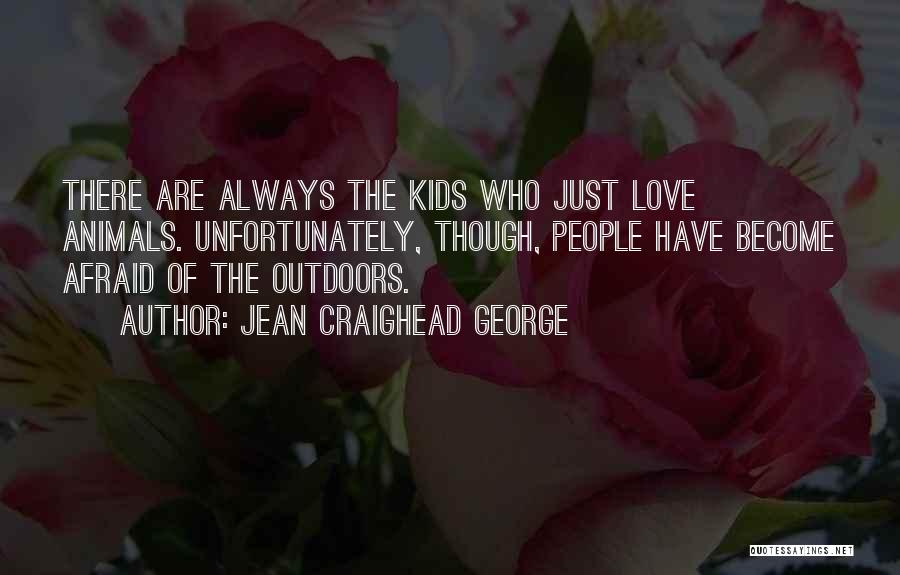 Jean Craighead George Quotes: There Are Always The Kids Who Just Love Animals. Unfortunately, Though, People Have Become Afraid Of The Outdoors.
