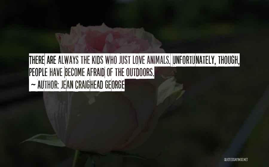 Jean Craighead George Quotes: There Are Always The Kids Who Just Love Animals. Unfortunately, Though, People Have Become Afraid Of The Outdoors.