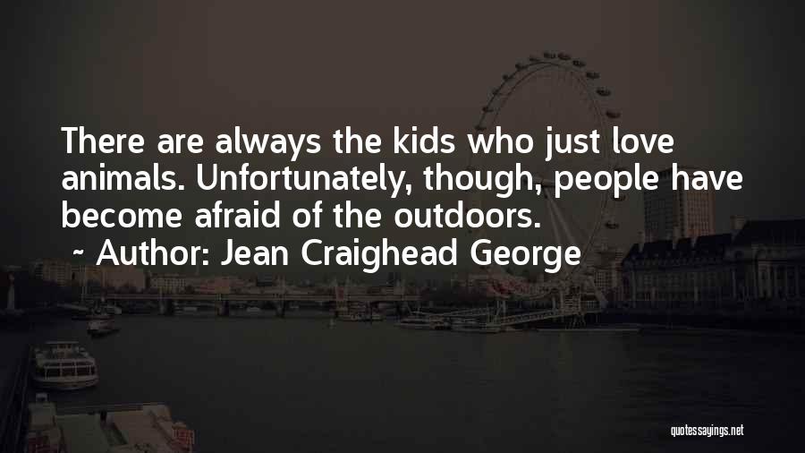 Jean Craighead George Quotes: There Are Always The Kids Who Just Love Animals. Unfortunately, Though, People Have Become Afraid Of The Outdoors.