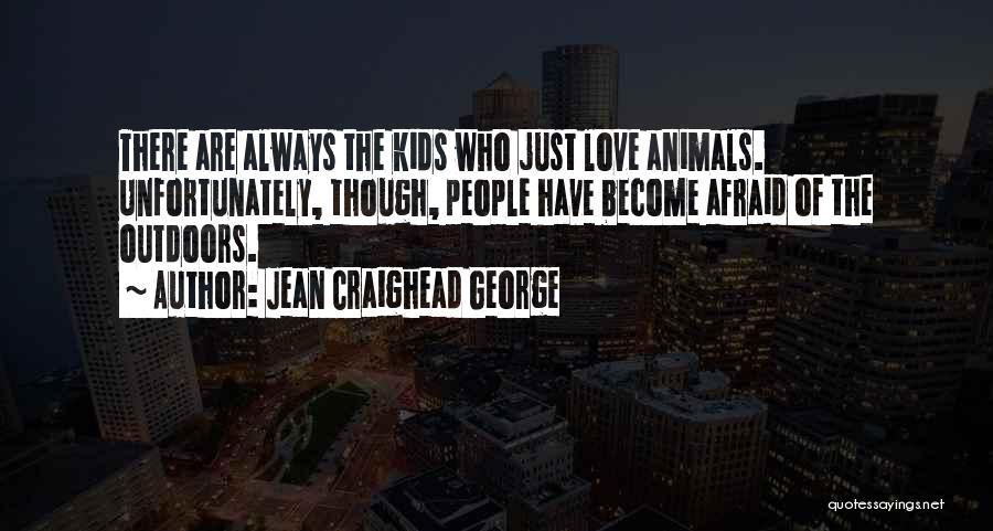 Jean Craighead George Quotes: There Are Always The Kids Who Just Love Animals. Unfortunately, Though, People Have Become Afraid Of The Outdoors.