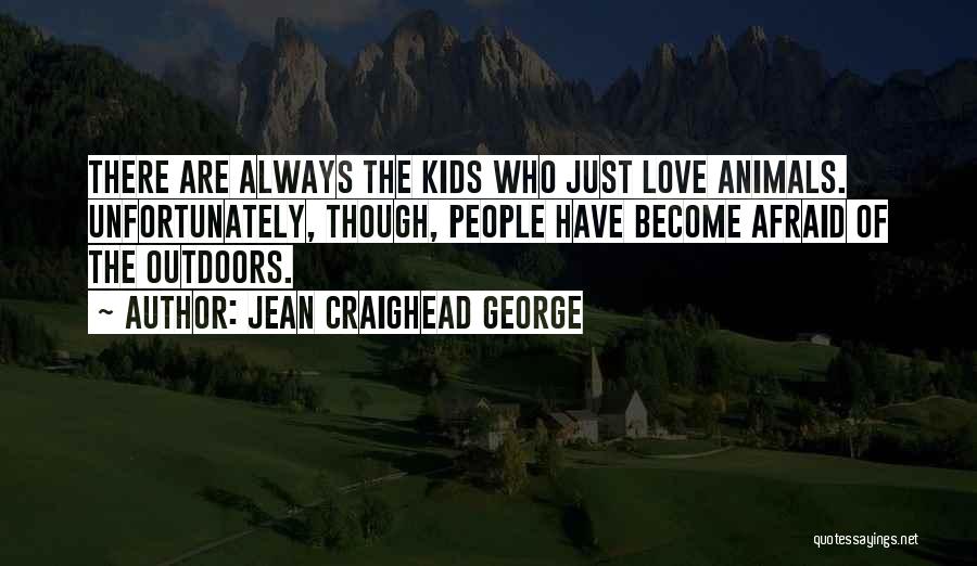 Jean Craighead George Quotes: There Are Always The Kids Who Just Love Animals. Unfortunately, Though, People Have Become Afraid Of The Outdoors.