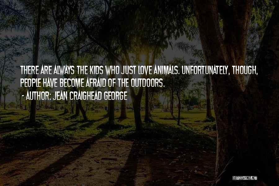 Jean Craighead George Quotes: There Are Always The Kids Who Just Love Animals. Unfortunately, Though, People Have Become Afraid Of The Outdoors.