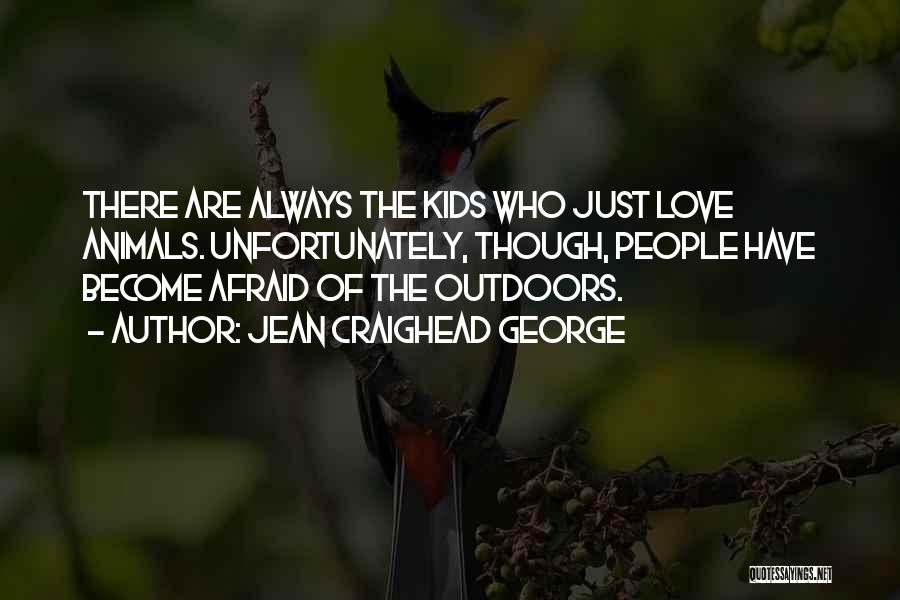 Jean Craighead George Quotes: There Are Always The Kids Who Just Love Animals. Unfortunately, Though, People Have Become Afraid Of The Outdoors.