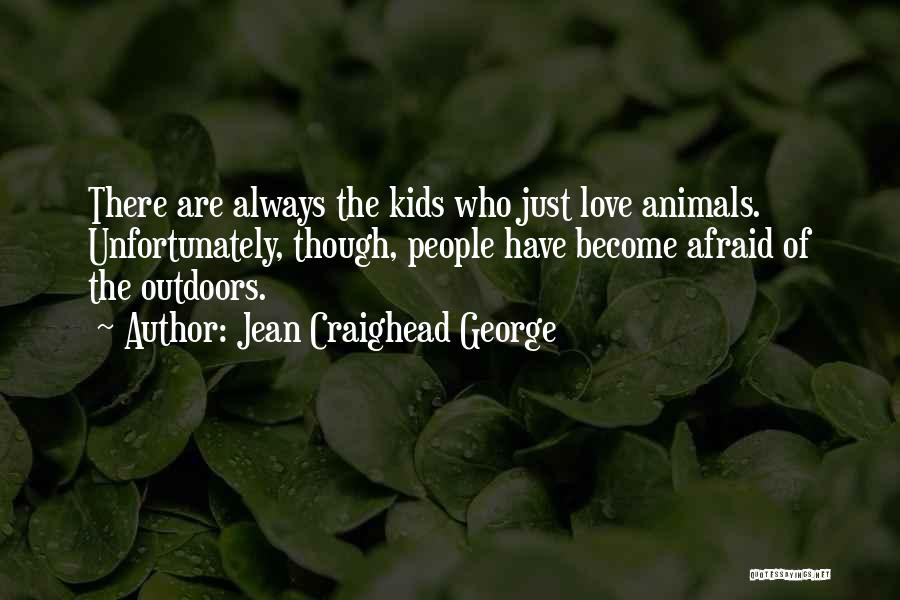 Jean Craighead George Quotes: There Are Always The Kids Who Just Love Animals. Unfortunately, Though, People Have Become Afraid Of The Outdoors.