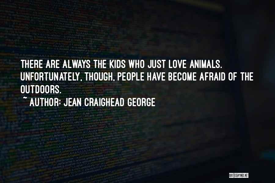 Jean Craighead George Quotes: There Are Always The Kids Who Just Love Animals. Unfortunately, Though, People Have Become Afraid Of The Outdoors.