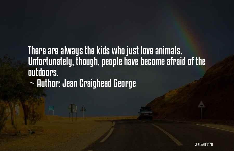 Jean Craighead George Quotes: There Are Always The Kids Who Just Love Animals. Unfortunately, Though, People Have Become Afraid Of The Outdoors.