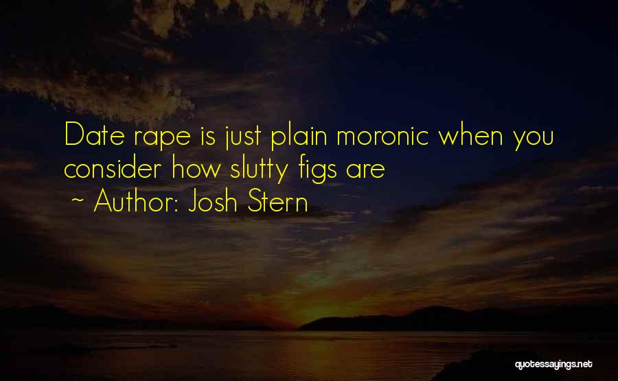 Josh Stern Quotes: Date Rape Is Just Plain Moronic When You Consider How Slutty Figs Are