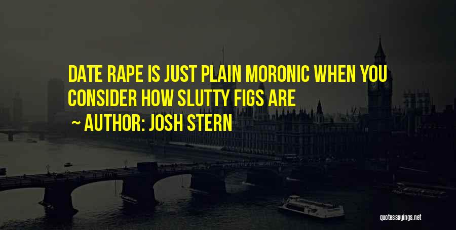 Josh Stern Quotes: Date Rape Is Just Plain Moronic When You Consider How Slutty Figs Are