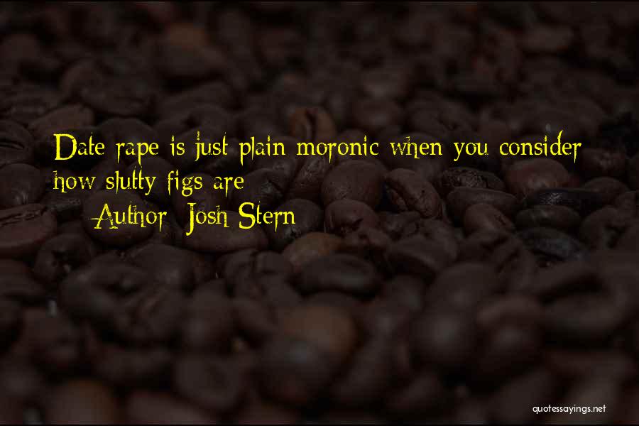 Josh Stern Quotes: Date Rape Is Just Plain Moronic When You Consider How Slutty Figs Are