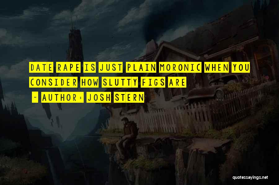 Josh Stern Quotes: Date Rape Is Just Plain Moronic When You Consider How Slutty Figs Are