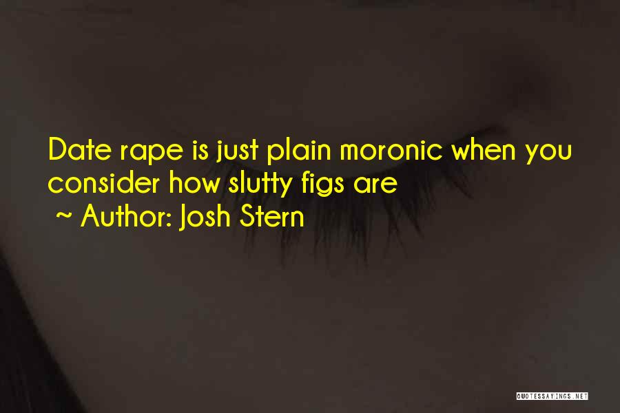 Josh Stern Quotes: Date Rape Is Just Plain Moronic When You Consider How Slutty Figs Are