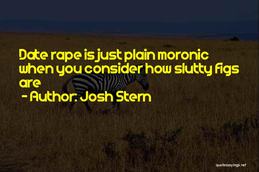 Josh Stern Quotes: Date Rape Is Just Plain Moronic When You Consider How Slutty Figs Are