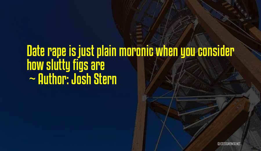 Josh Stern Quotes: Date Rape Is Just Plain Moronic When You Consider How Slutty Figs Are