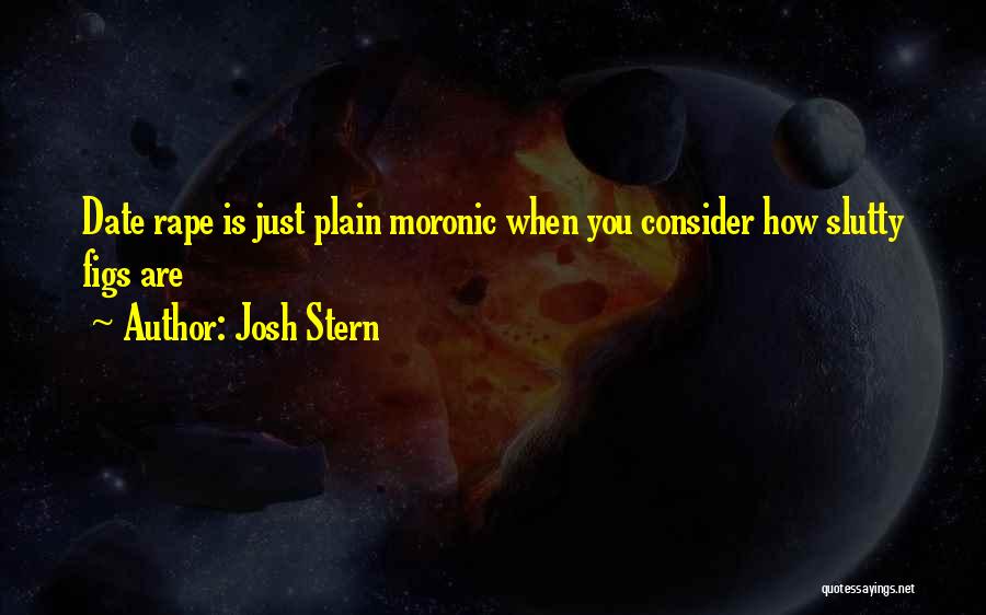 Josh Stern Quotes: Date Rape Is Just Plain Moronic When You Consider How Slutty Figs Are