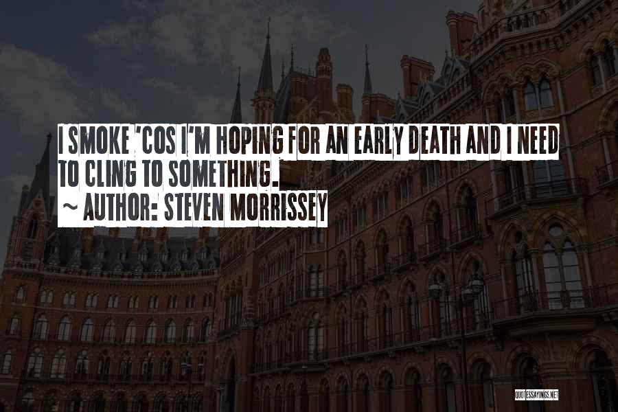 Steven Morrissey Quotes: I Smoke 'cos I'm Hoping For An Early Death And I Need To Cling To Something.