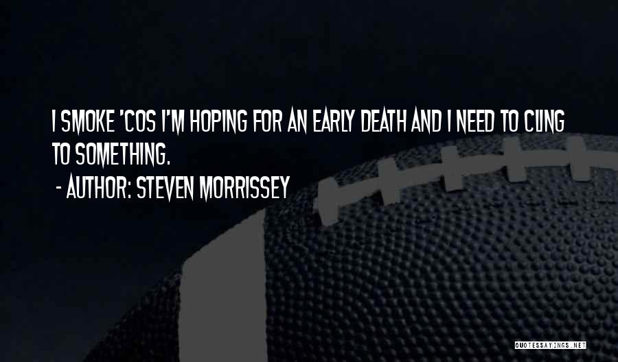 Steven Morrissey Quotes: I Smoke 'cos I'm Hoping For An Early Death And I Need To Cling To Something.