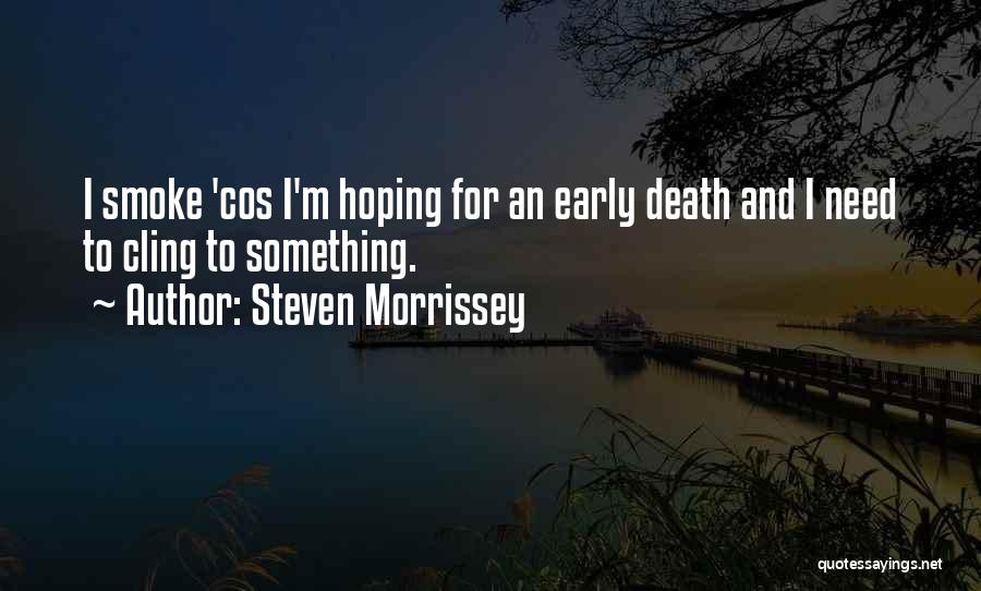Steven Morrissey Quotes: I Smoke 'cos I'm Hoping For An Early Death And I Need To Cling To Something.