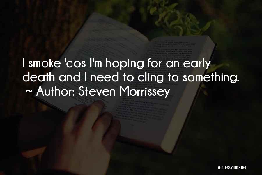 Steven Morrissey Quotes: I Smoke 'cos I'm Hoping For An Early Death And I Need To Cling To Something.