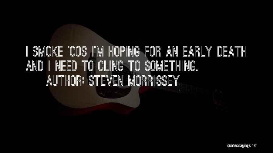 Steven Morrissey Quotes: I Smoke 'cos I'm Hoping For An Early Death And I Need To Cling To Something.