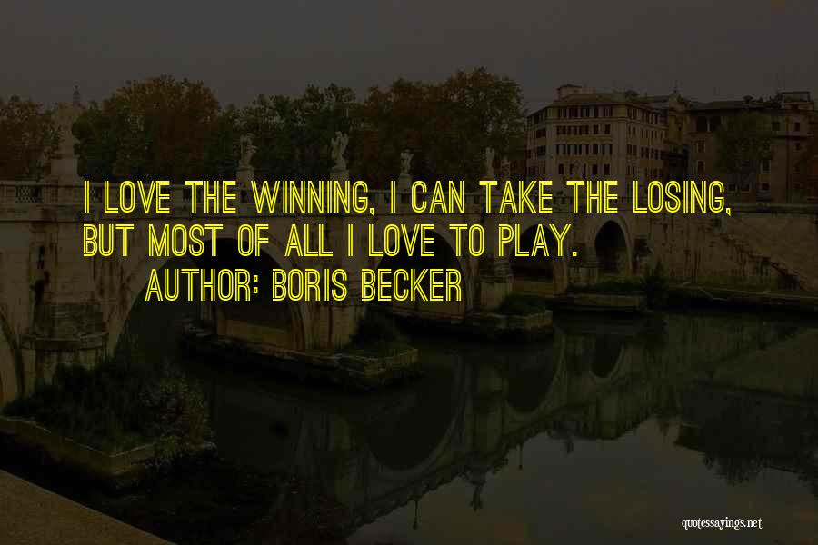 Boris Becker Quotes: I Love The Winning, I Can Take The Losing, But Most Of All I Love To Play.