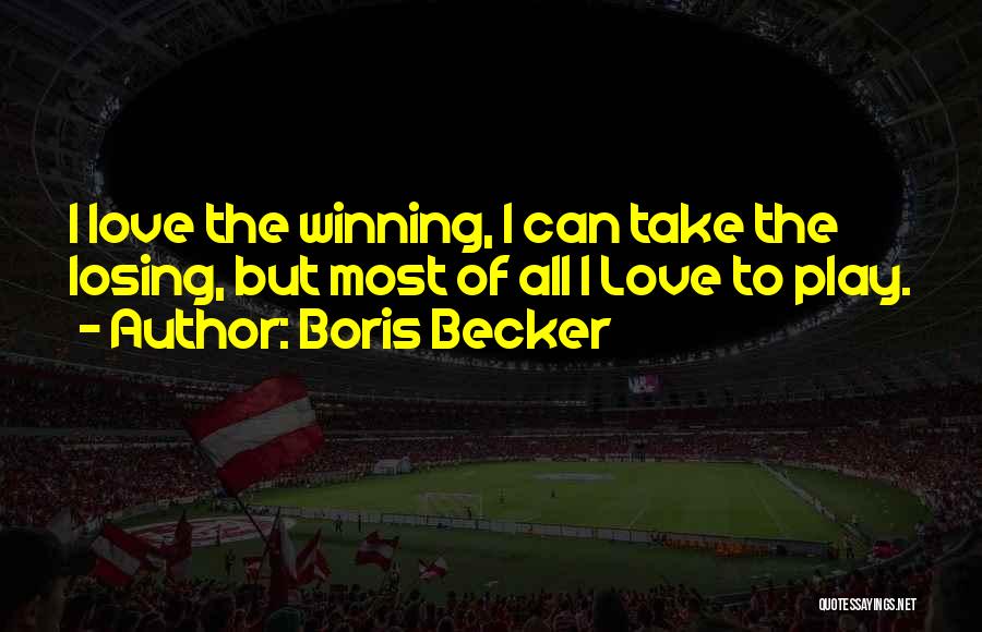 Boris Becker Quotes: I Love The Winning, I Can Take The Losing, But Most Of All I Love To Play.